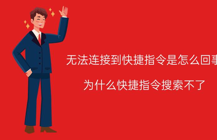 无法连接到快捷指令是怎么回事 为什么快捷指令搜索不了？